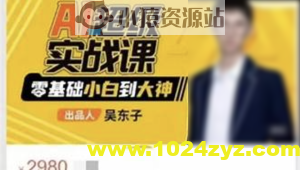 吴东子·AI超级实战课：零基础小白到大神！