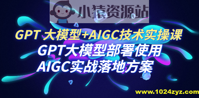 GPT 大模型+AIGC技术实操课：GPT 大模型部署使用 AIGC实战落地方案