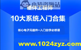 硬件工程师10大系统入门合集，核心电子元器件+入门自学必修课