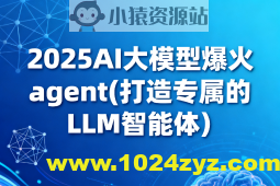 2025AI大模型爆火agent(打造专属的LLM智能体）
