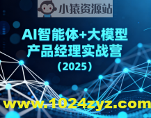 AI智能体+大模型产品经理实战营（2025）