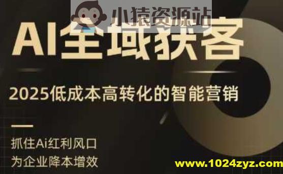 AI全域获客实训营，2025低成本高转化的智能营销，精准找客，高效营销